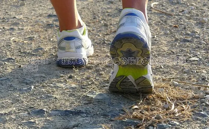 bsports必一运动华策影视**标题：** 提升时尚与舒适度的最佳女款新运动鞋
指南