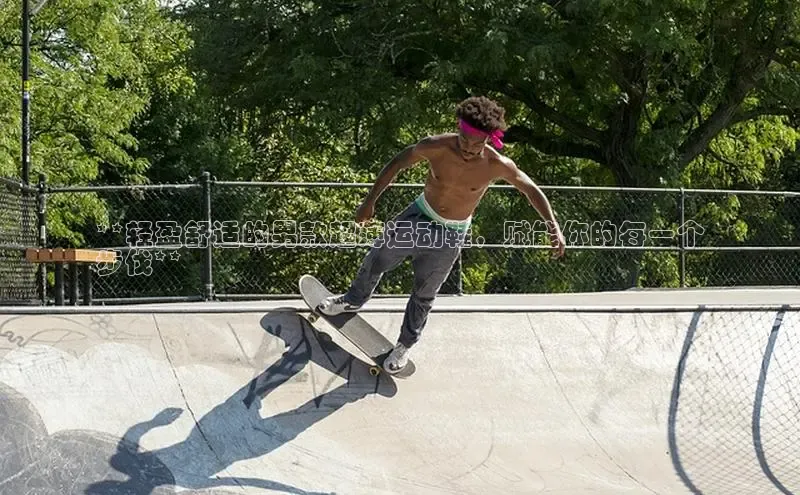 Bsports官网百度移动开放平台**轻盈舒适的男款超薄运动鞋，赋能你的每一个
步伐**