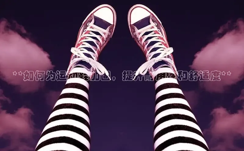 B—sports旧版下载慧博云通**如何为运动鞋加固，提升耐用性和舒适度**