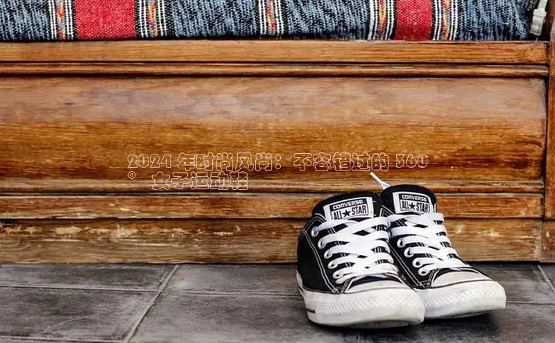 bsports网页版百度游戏2024 年时尚风尚：不容错过的 360
° 女子运动鞋