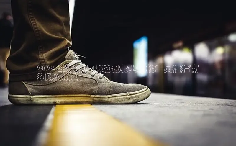 bsports登录入口光魔科技2024年最流行的坡跟女士鞋款：风格指南
和购买技巧