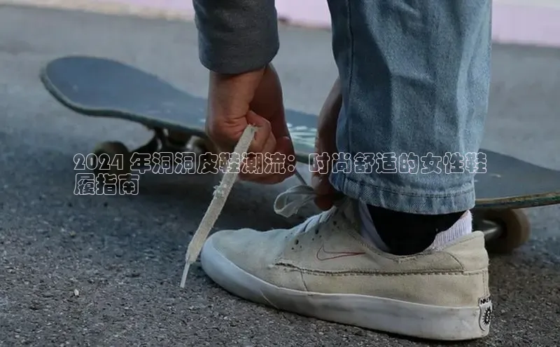 B—sports旧版下载百度识图2024 年洞洞皮鞋潮流：时尚舒适的女性鞋
履指南