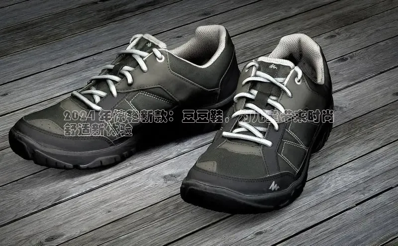 Bsport体育-官方网站诸葛科技2024 年惊艳新款：豆豆鞋，为儿童带来时尚
舒适新体验