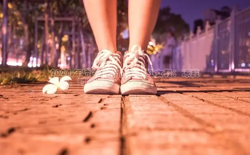 Bsport体育-官方网站诸葛科技2024 年透气性出色的网红女鞋：凉爽
双脚，时尚出街