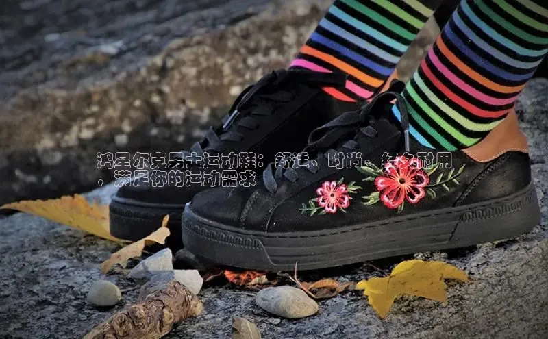 b体育旧版手机版百度众测鸿星尔克男士运动鞋：舒适、时尚、经久耐用
，满足你的运动需求