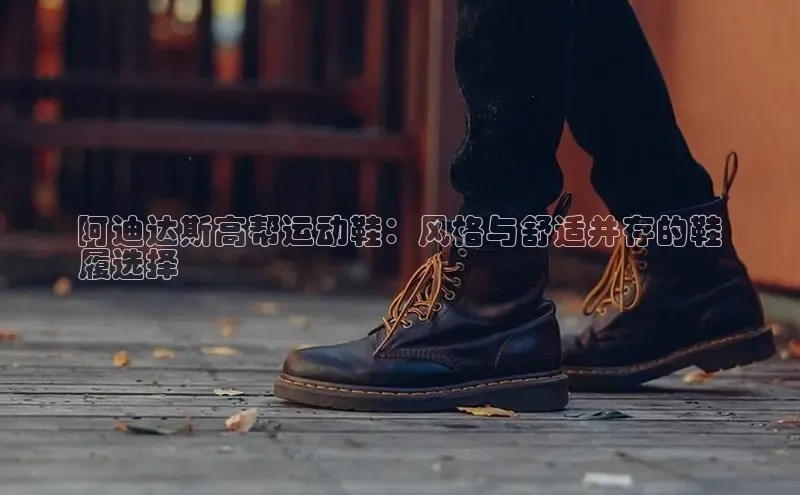 B体育必一官网网易阿迪达斯高帮运动鞋：风格与舒适并存的鞋
履选择