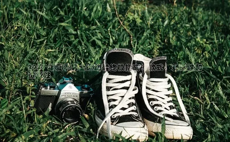 B体育官方入口APP百度信誉2023 年夏季男士运动鞋终极指南：款式、舒适性和
透气性