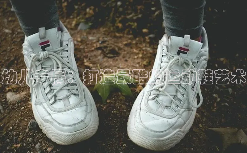 Bsport体育在线官网百度营销中心幼儿专属：打造最酷的运动鞋艺术