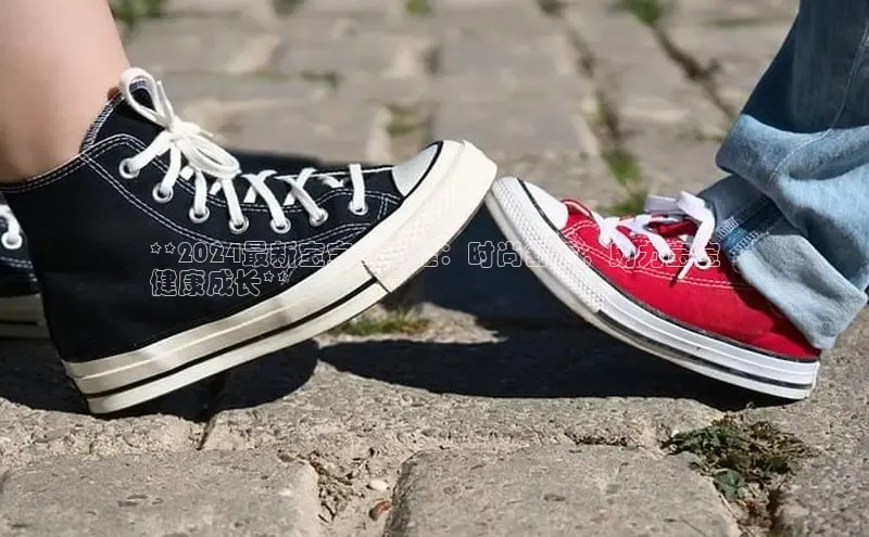 Bsports在线登录入口普信公司**2024最新宝宝鸳鸯鞋：时尚舒适，助力宝宝
健康成长**