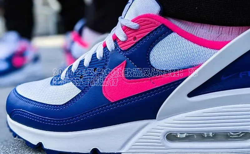 b体育旧版手机版每日互动2024 年必备女款欧洲风尚板鞋：踩
出你的专属流行