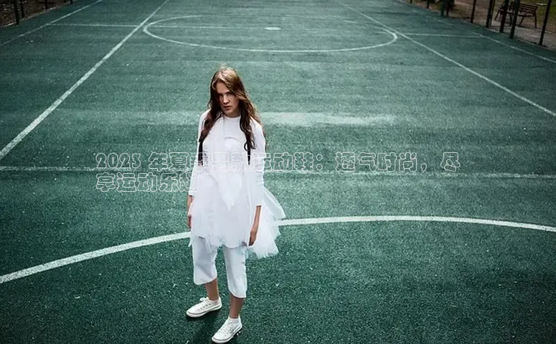 B—sports必一路畅科技2023 年夏季男款运动鞋：透气时尚，尽
享运动乐趣