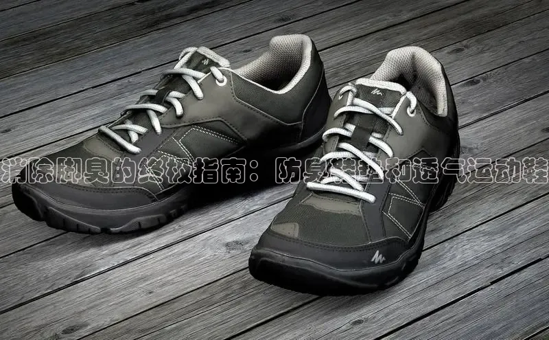 B体育官方入口APP百度信誉消除脚臭的终极指南：防臭鞋垫和透气运动鞋