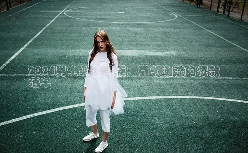 B体育必一官网网易2024男士必备鞋履：引领潮流的爆款
清单