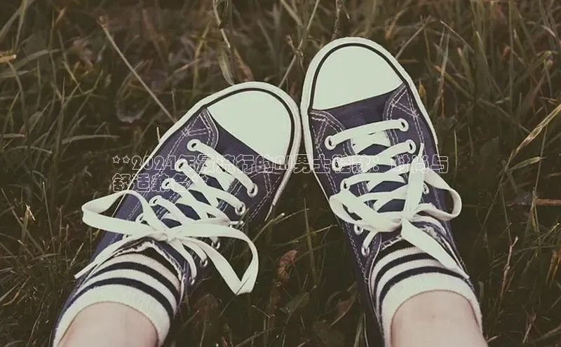 必一运动Bsport官方网站颐驰 06**2024年最流行的AJ男士鞋款：时尚与
舒适兼备**