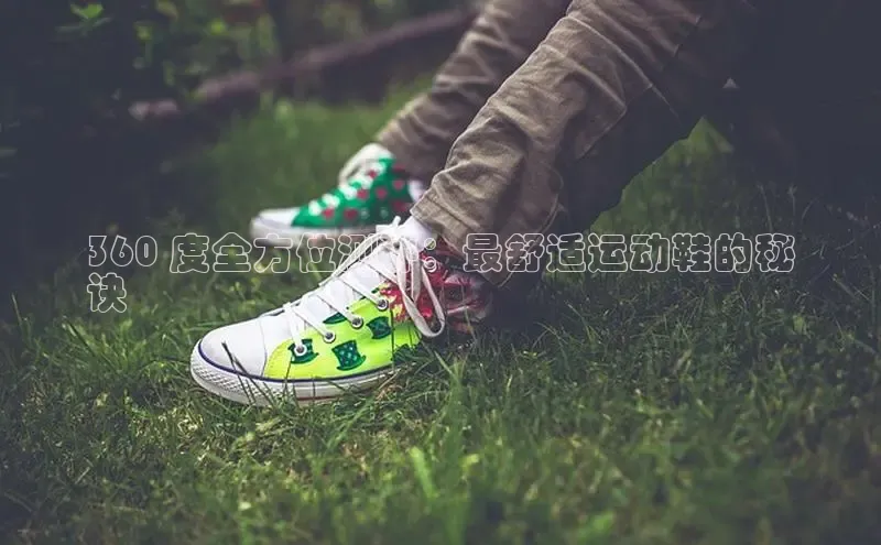 bsports必一运动华策影视360 度全方位测评：最舒适运动鞋的秘
诀