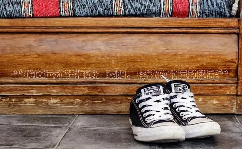 Bsports在线登录入口普信公司**优质运动鞋推荐：欧阳，释放你的运动潜能**