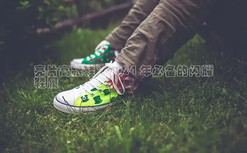 B体育网页版在线登录官网如流亮片高跟鞋：2024 年必备的闪耀
鞋履