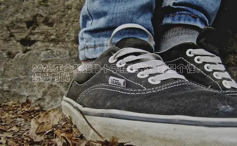 必一运动sport百度 H52024年全新炫酷十字绣鞋子：彰显个性，
绣出时尚