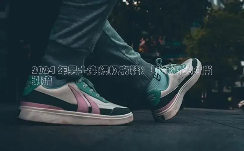 B体育必一官网观星盘2024 年男士潮爆帆布鞋：引领街头时尚
潮流