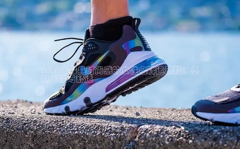 B体育手机版下载app小度商城2024年最具时尚感的女性名牌运动鞋：尽
显风格与舒适