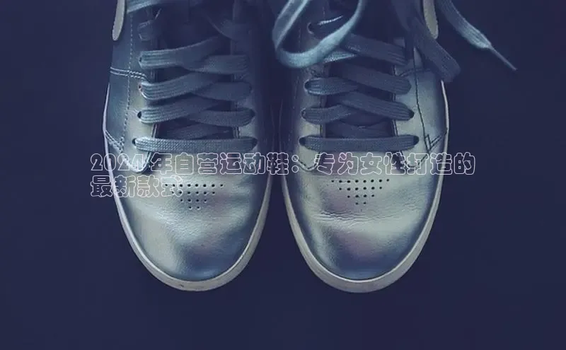 Bsport体育APP下载全站江铃新能源2024 年自营运动鞋：专为女性打造的
最新款式