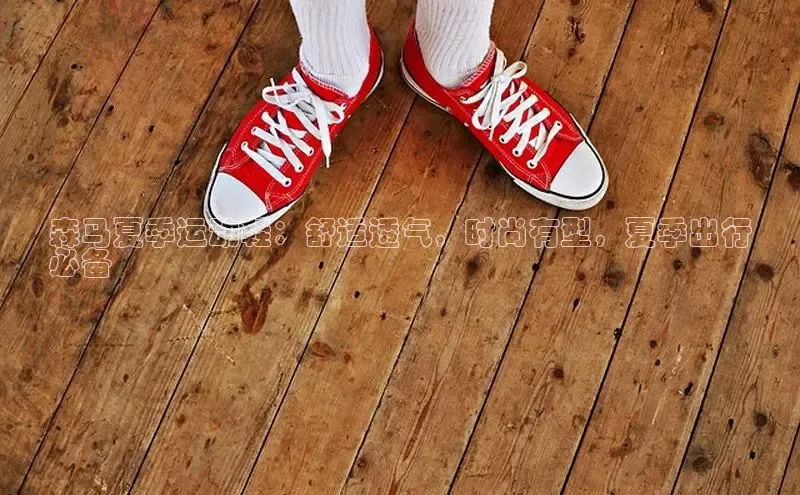 必一运动官网登录入口小红书森马夏季运动鞋：舒适透气，时尚有型，夏季出行
必备