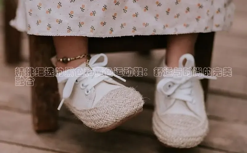 必一运动官网登录入口百度大脑精挑细选的黑色和黄色运动鞋：舒适与时尚的完美
融合