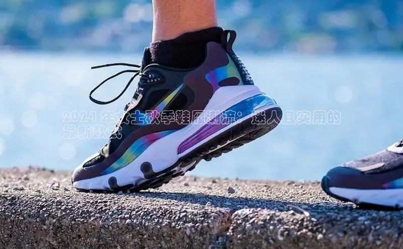 B体育必一官网网易2024 年女士秋季鞋履潮流：迷人且实用的
最新款式