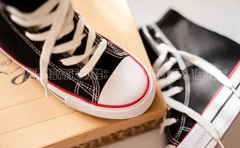 b体育旧版手机版每日互动**夏季增高运动鞋：提升身材、舒适自在**