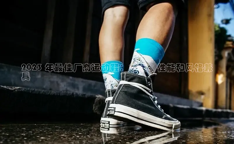 b体育sports百度游戏开放平台2023 年最佳厂商运动鞋：舒适、性能和风格兼
具