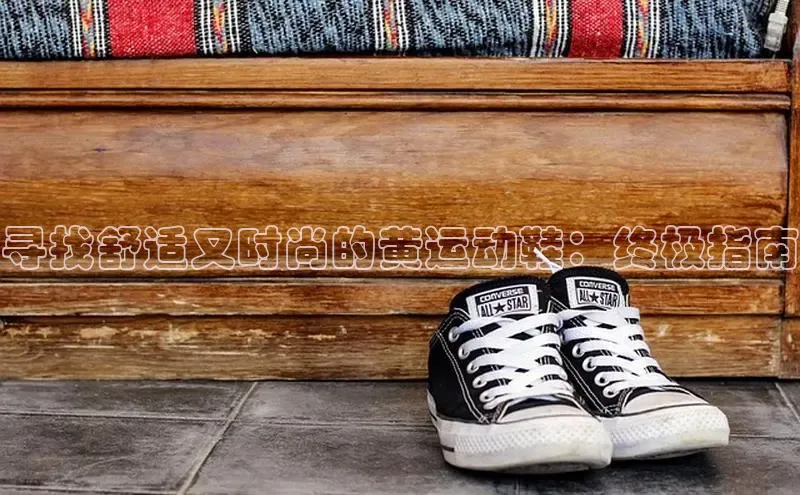bsport体育官方网站BSPORTS携程寻找舒适又时尚的黄运动鞋：终极指南