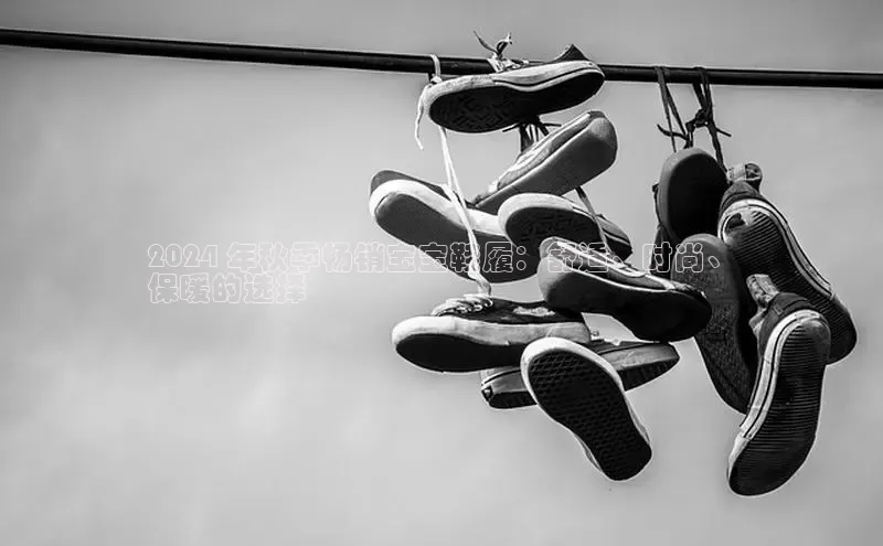 B-sports宇信科技2024 年秋季畅销宝宝鞋履：舒适、时尚、
保暖的选择