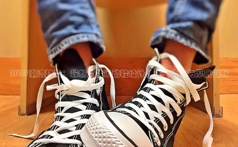 bsport体育最新官网入口滴滴出行2025潮流趋势：最新女款运动鞋设计，注重透气与厚底创新