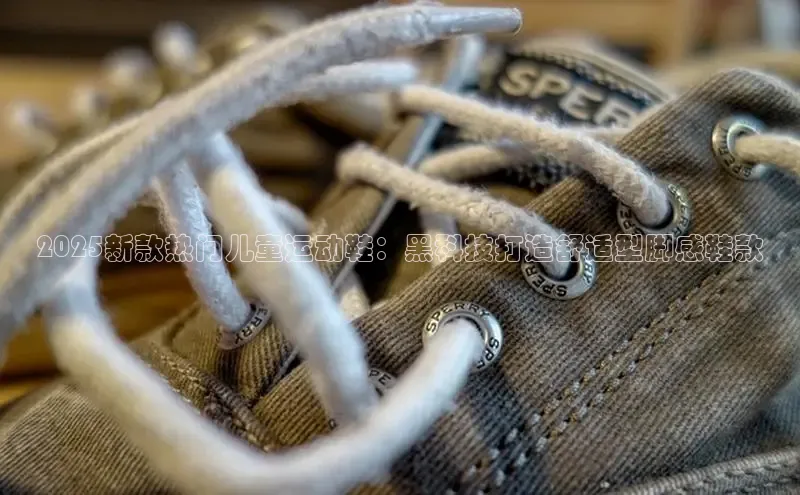 2025新款热门儿童运动鞋：黑科技打造舒适型脚感鞋款