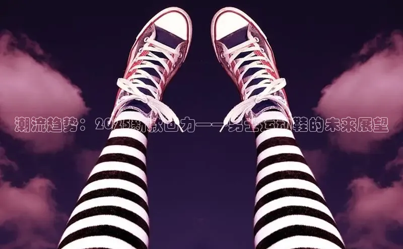 潮流趋势：2025新款回力——男士运动鞋的未来展望