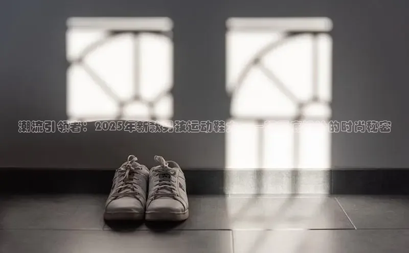 潮流引领者：2025年新款男孩运动鞋大——超厚底设计的时尚秘密