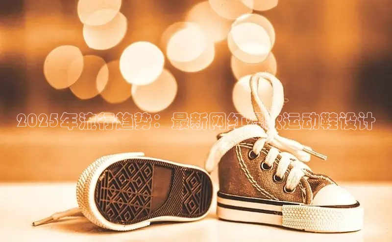 2025年流行趋势：最新网红爆款运动鞋设计