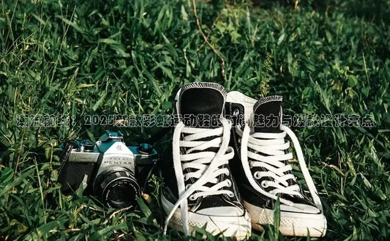 潮流前线：2025新款彩虹运动鞋的时尚魅力与爆款设计亮点