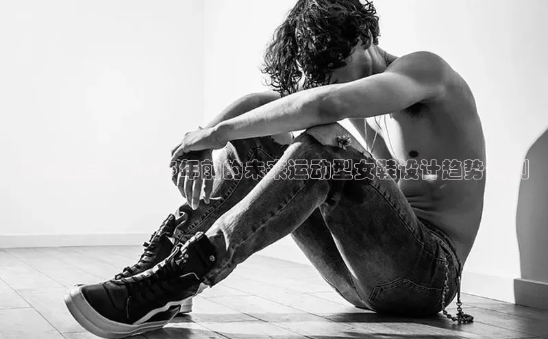 引领潮流：2025年前的未来运动型女鞋设计趋势预测