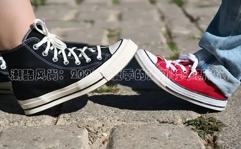 潮酷风尚：2025年夏季的运动鞋革新设计