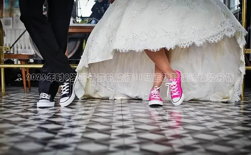 ：2025年时8岁孩子穿的流行31码运动鞋设计趋势分析