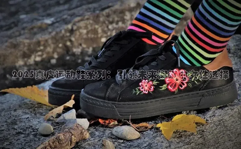 2025真皮运动鞋系列：引领未来潮流的女性选择