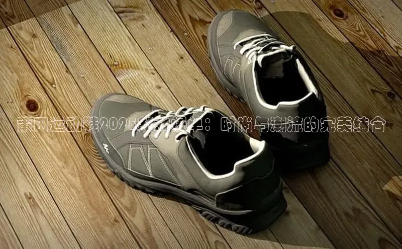 莆田运动鞋2025新款爆单：时尚与潮流的完美结合