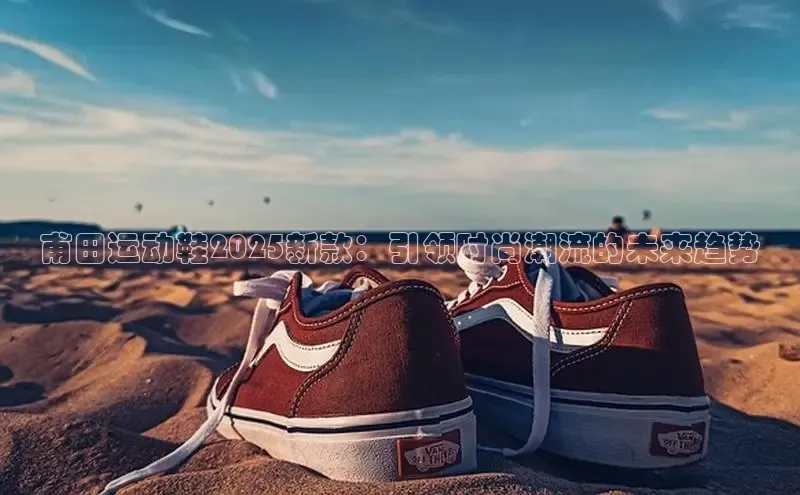 甫田运动鞋2025新款：引领时尚潮流的未来趋势