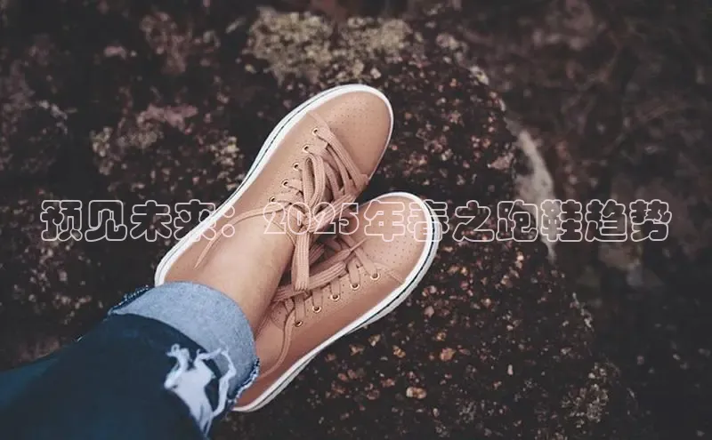 预见未来：2025年春之跑鞋趋势