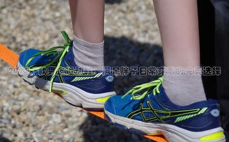 2025新款男宝运动鞋：满足胖子日常穿着的完美选择