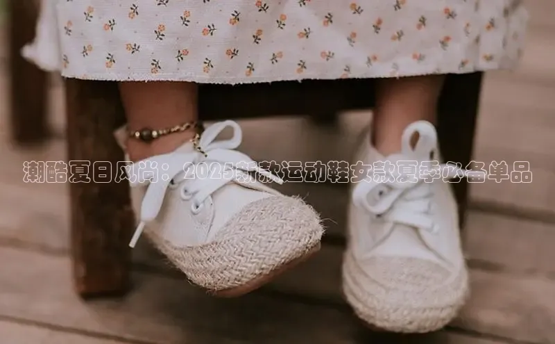 潮酷夏日风尚：2025新款运动鞋女款夏季必备单品