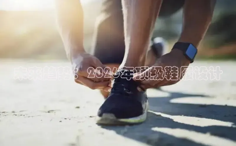 未来趋势：2026年顶级鞋履设计