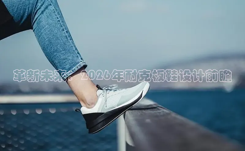 革新未来：2026年耐克板鞋设计前瞻